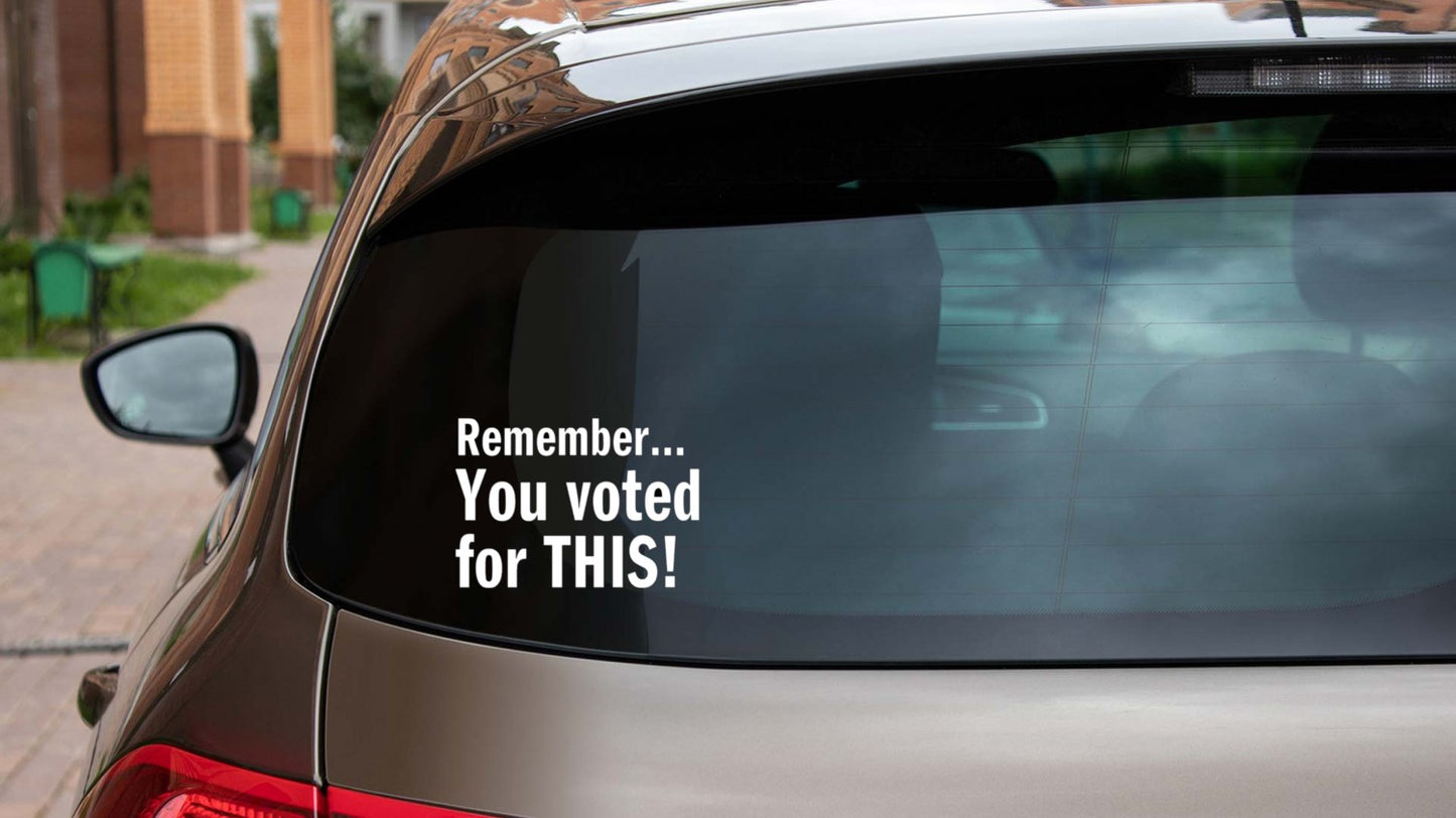 Remember... You Voted For This! Vinyl Decal / Sticker - Available in multiple sizes and
